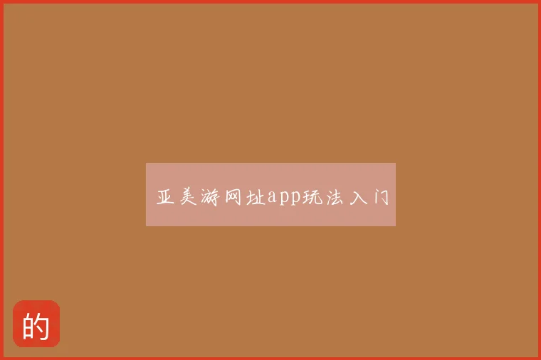 亚美游网址app玩法入门