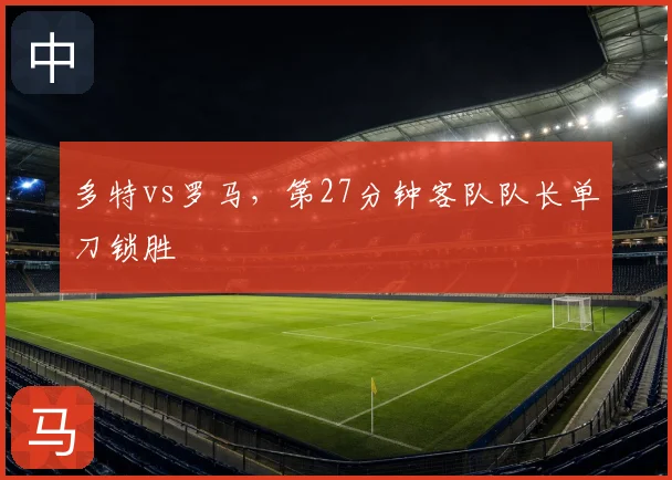 多特vs罗马，第27分钟客队队长单刀锁胜