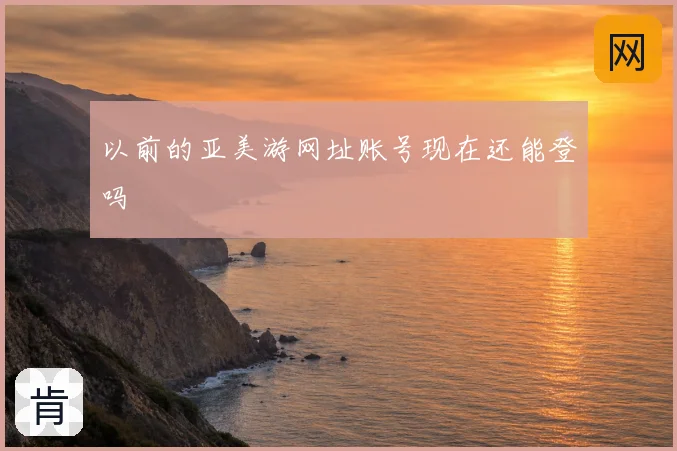 以前的亚美游网址账号现在还能登吗